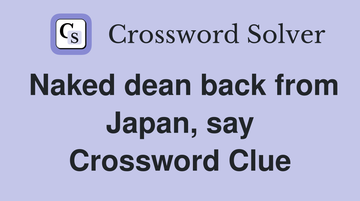 Naked dean back from Japan, say Crossword Clue