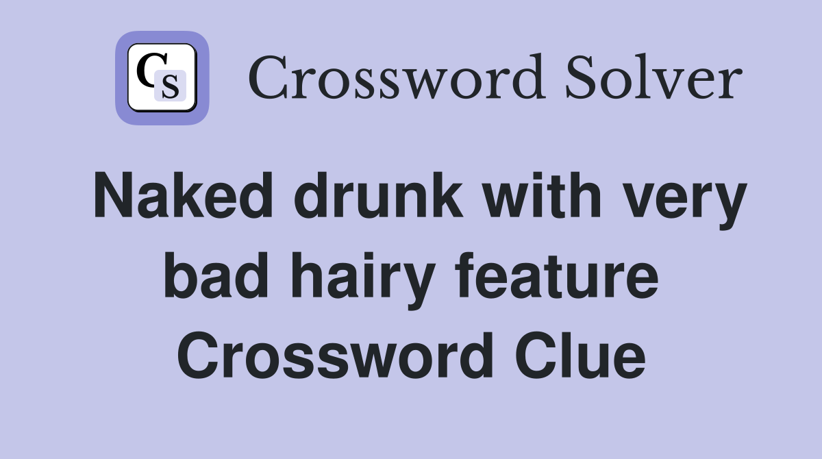 Naked drunk with very bad hairy feature Crossword Clue