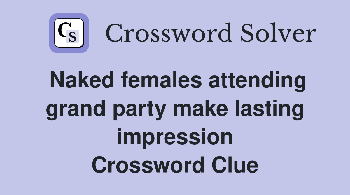 Naked females attending grand party make lasting impression Crossword Clue