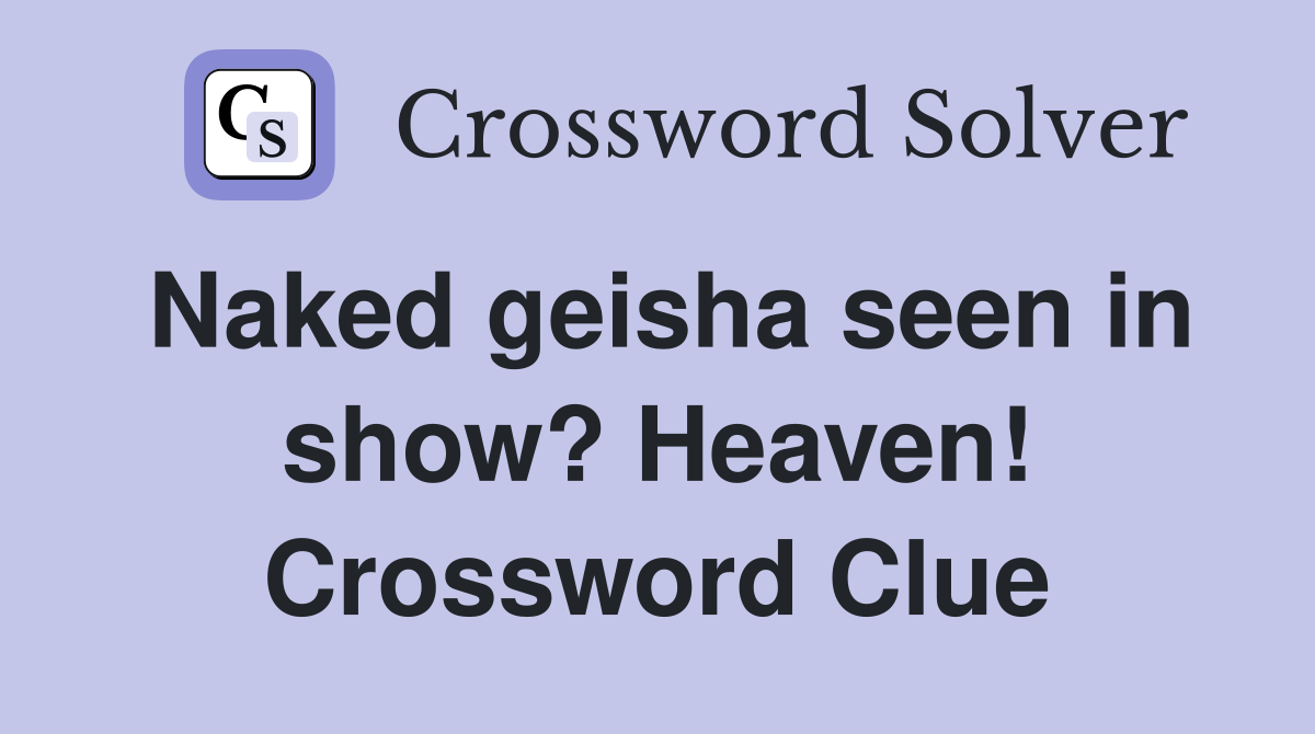 Naked geisha seen in show? Heaven! Crossword Clue