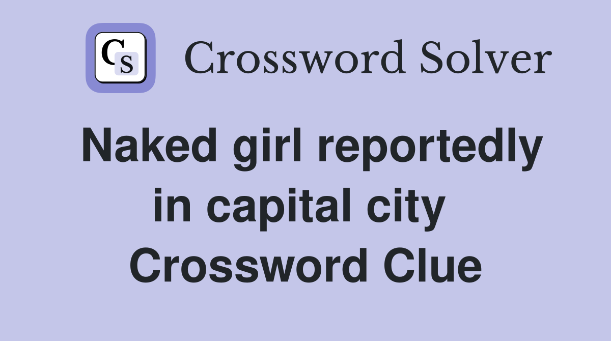 Naked girl reportedly in capital city  Crossword Clue