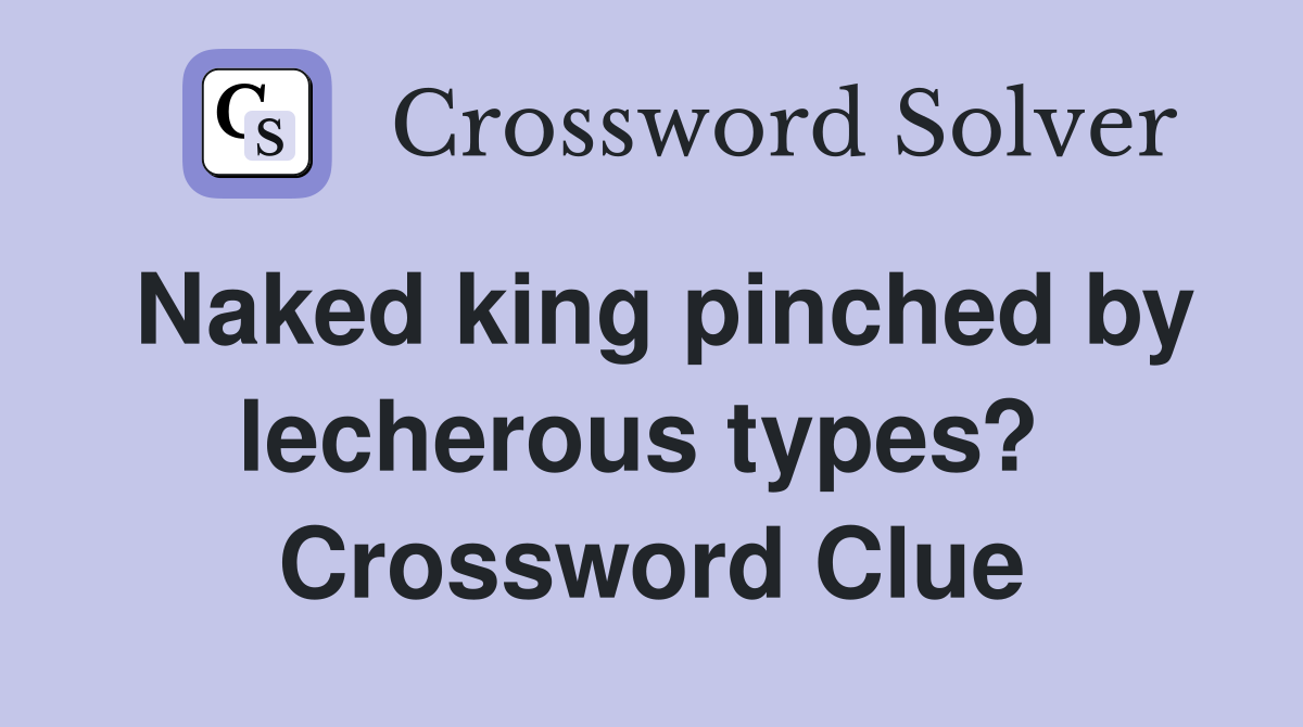 Naked king pinched by lecherous types?  Crossword Clue