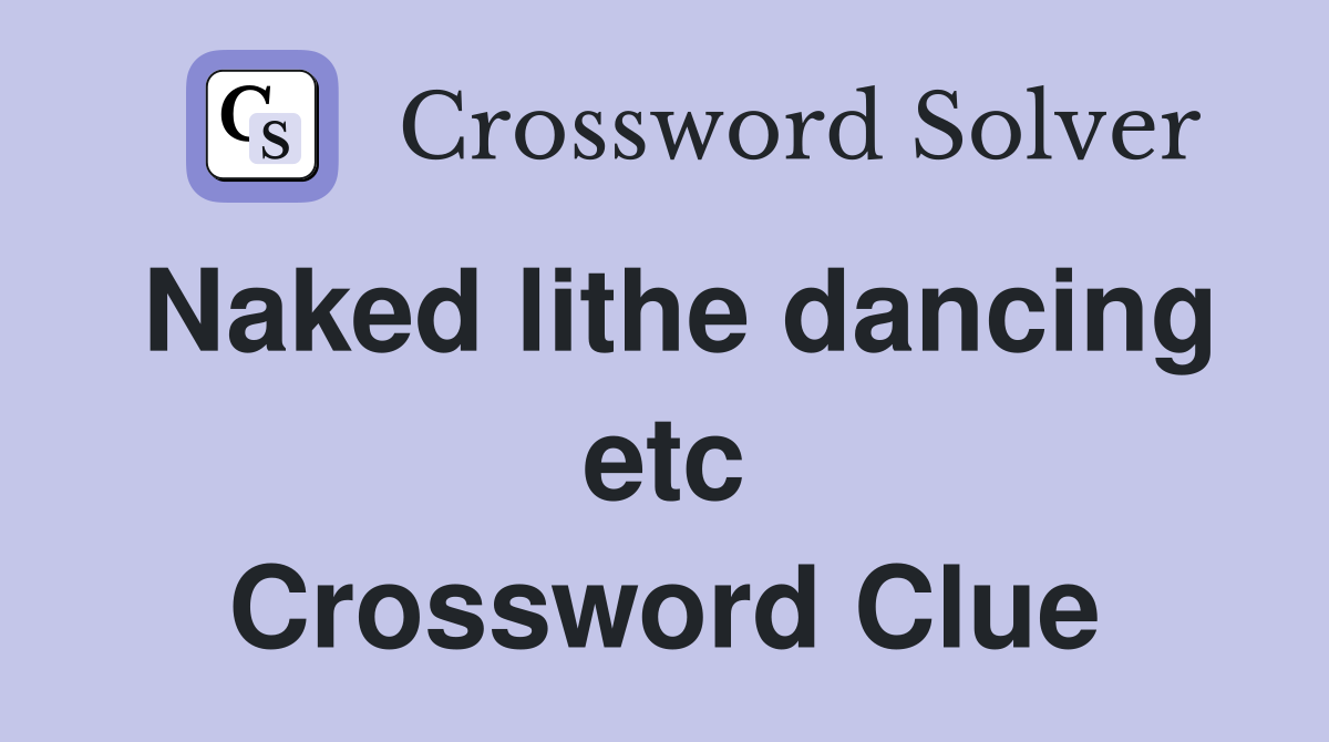 Naked lithe dancing etc Crossword Clue