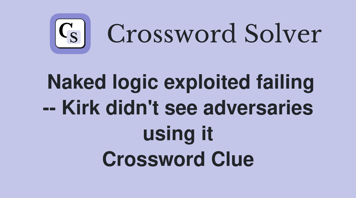 Naked logic exploited failing -- Kirk didn't see adversaries using it Crossword Clue