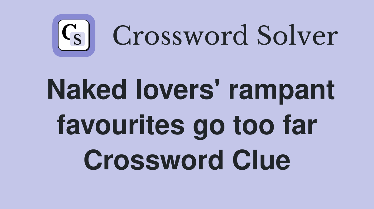 Naked lovers' rampant favourites go too far Crossword Clue