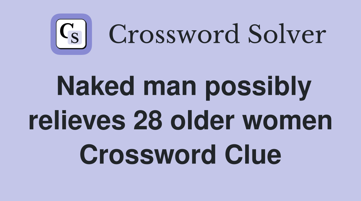 Naked man possibly relieves 28 older women Crossword Clue