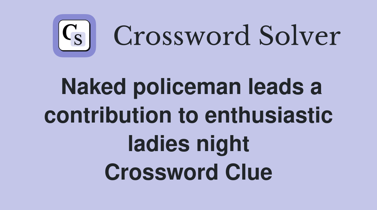 Naked policeman leads a contribution to enthusiastic ladies night Crossword Clue