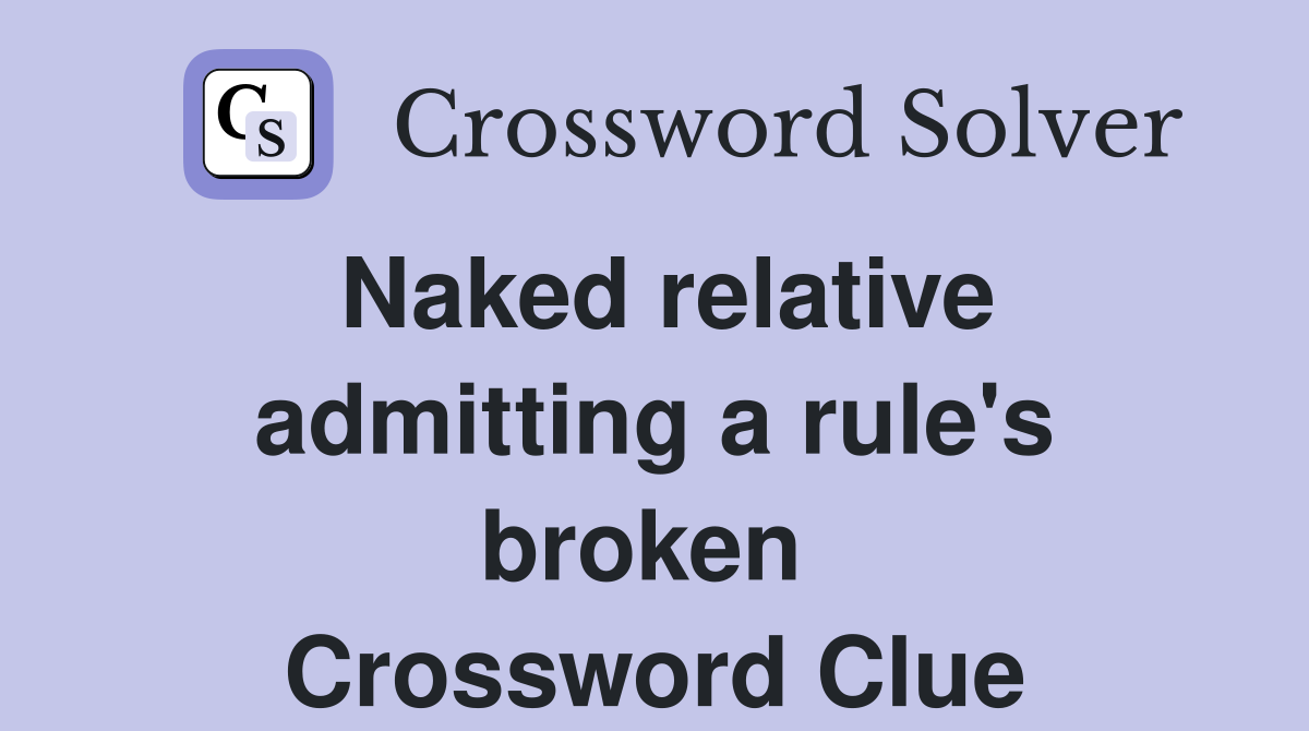 Naked relative admitting a rule's broken  Crossword Clue