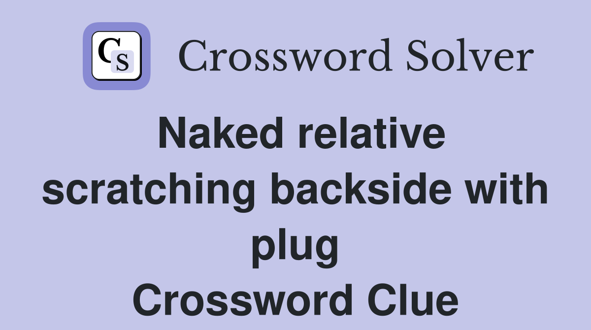 Naked relative scratching backside with plug Crossword Clue