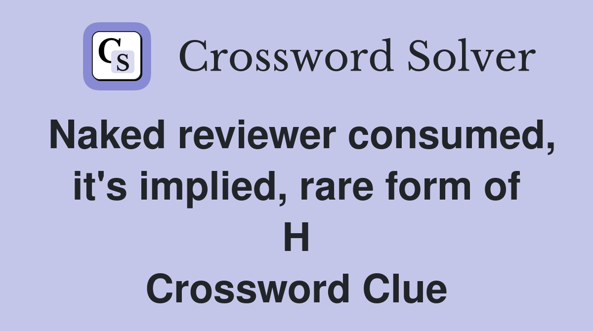 Naked reviewer consumed, it's implied, rare form of H Crossword Clue