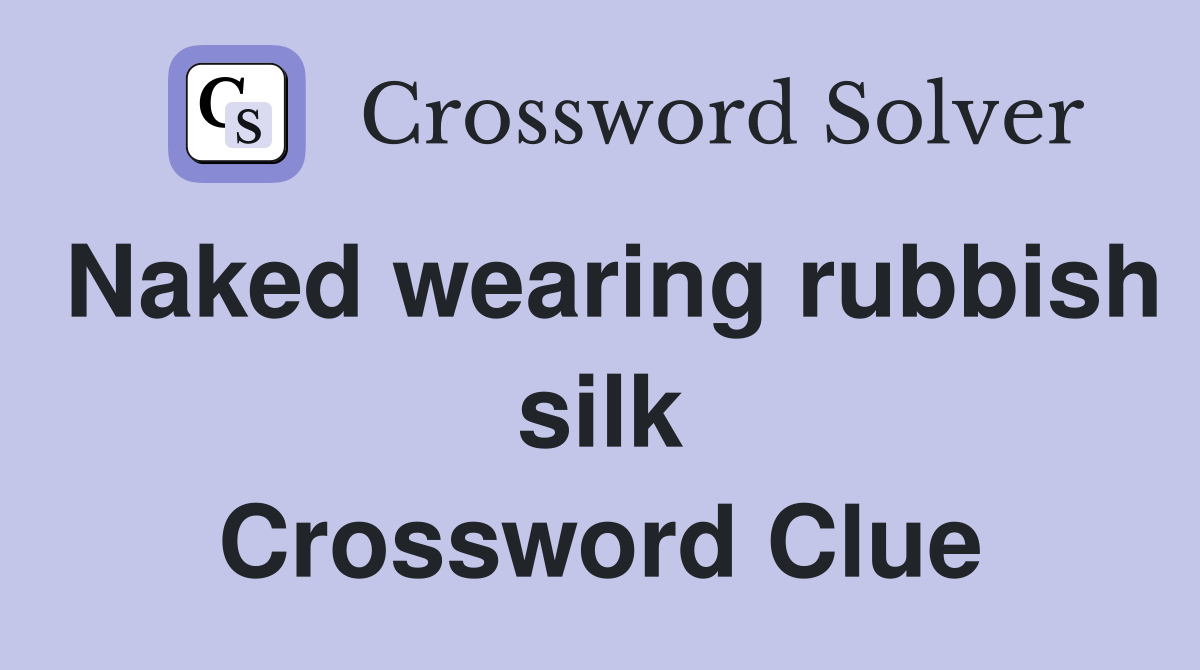 Naked wearing rubbish silk Crossword Clue