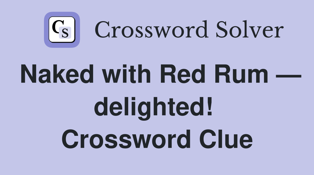 Naked with Red Rum — delighted!  Crossword Clue