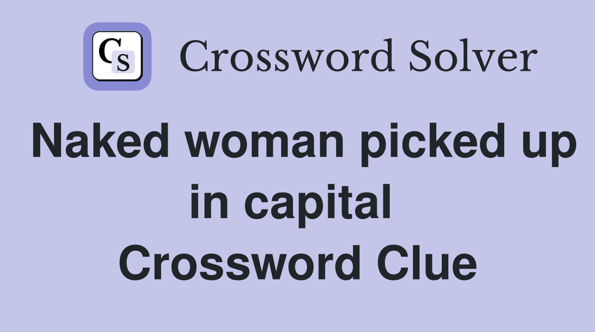 Naked woman picked up in capital  Crossword Clue