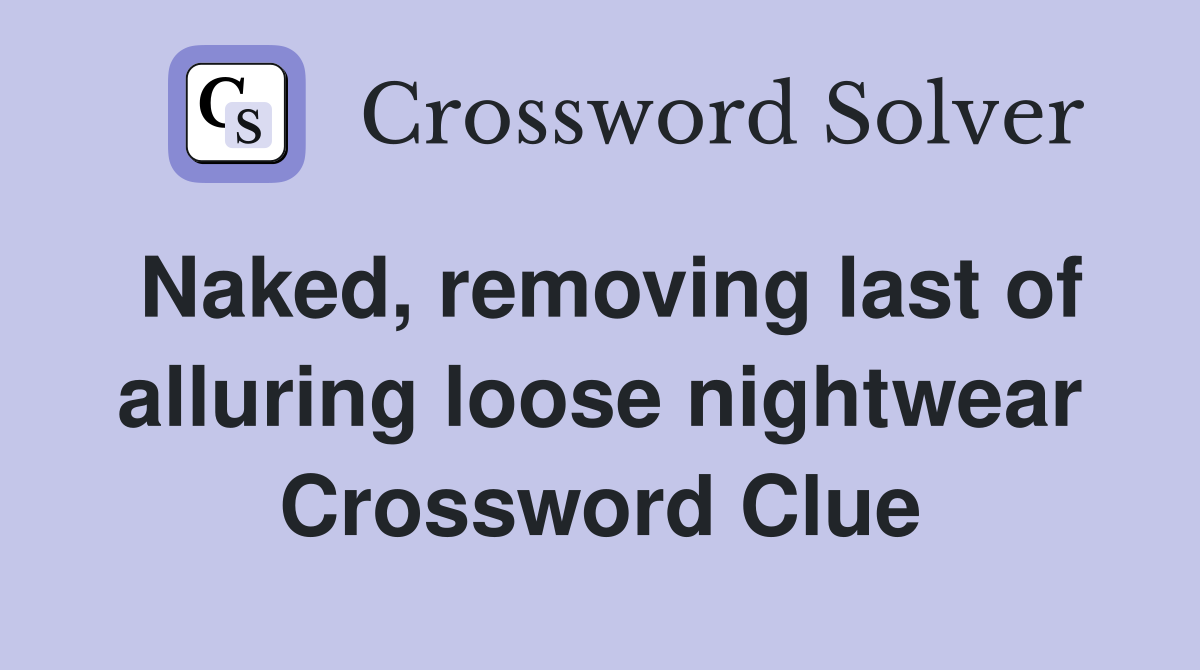 Naked, removing last of alluring loose nightwear Crossword Clue