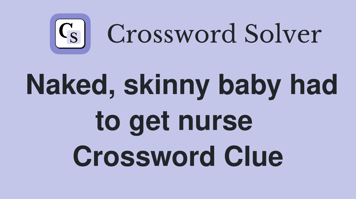 Naked, skinny baby had to get nurse  Crossword Clue