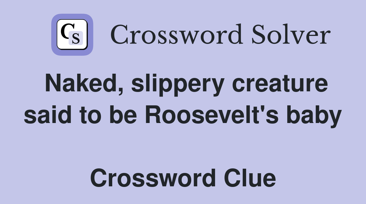 Naked, slippery creature said to be Roosevelt's baby  Crossword Clue