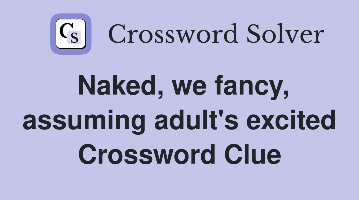 Naked, we fancy, assuming adult's excited Crossword Clue