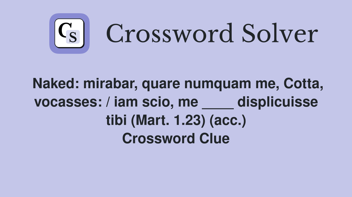 Naked: mirabar, quare numquam me, Cotta, vocasses: / iam scio, me ____ displicuisse tibi (Mart. 1.23) (acc.) Crossword Clue