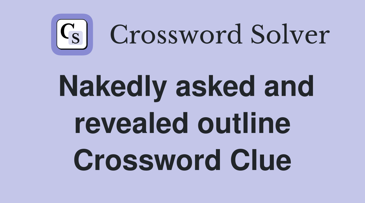 Nakedly asked and revealed outline Crossword Clue