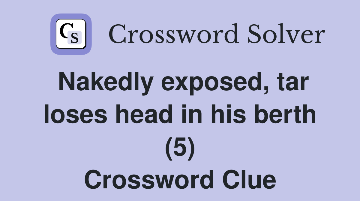Nakedly exposed, tar loses head in his berth (5) Crossword Clue