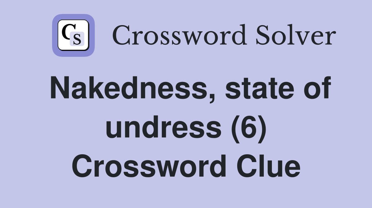 Nakedness, state of undress (6) Crossword Clue