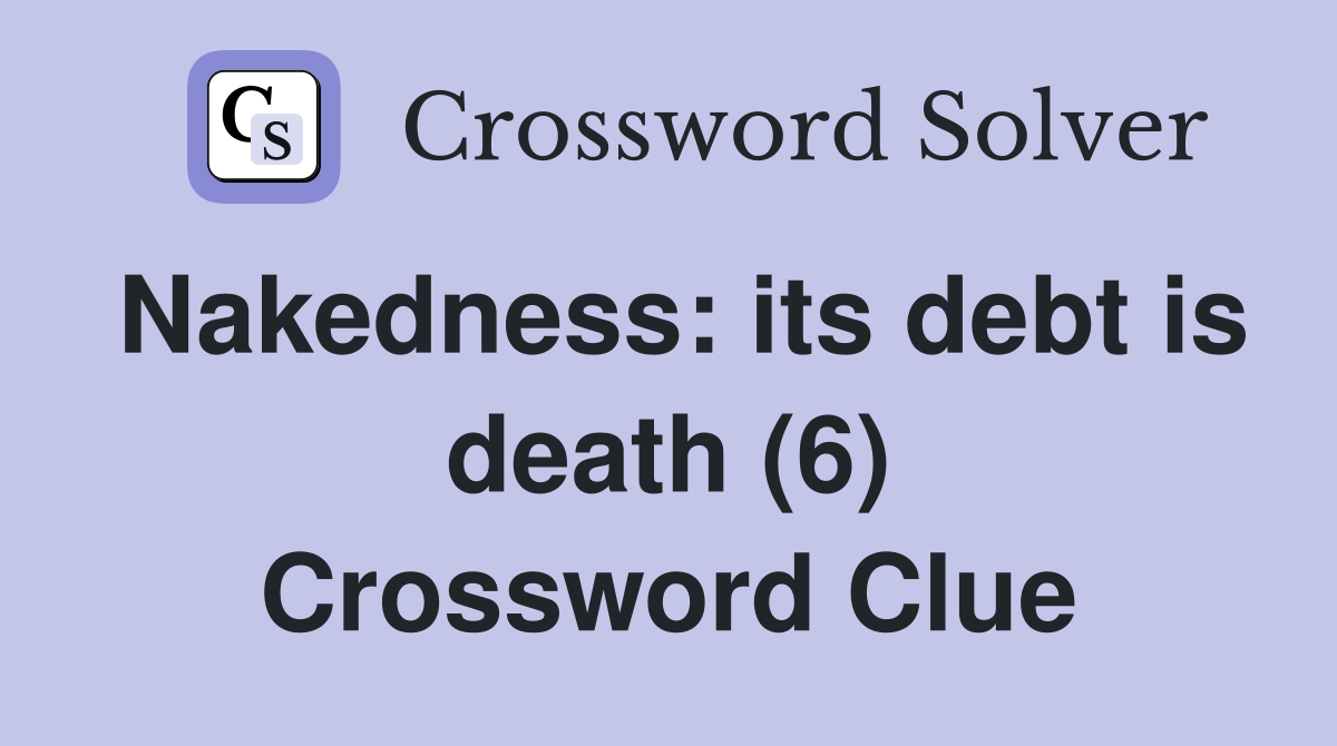 Nakedness: its debt is death (6) Crossword Clue
