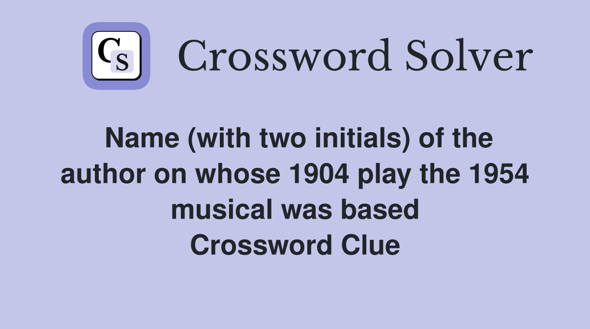 Name (with two initials) of the author on whose 1904 play the 1954 musical was based Crossword Clue