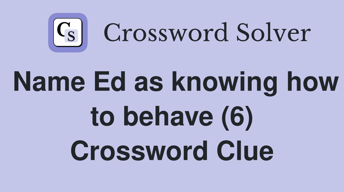 Name Ed as knowing how to behave (6) Crossword Clue