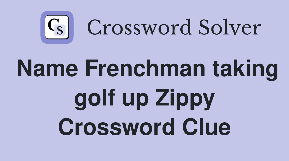 Name Frenchman taking golf up Zippy Crossword Clue
