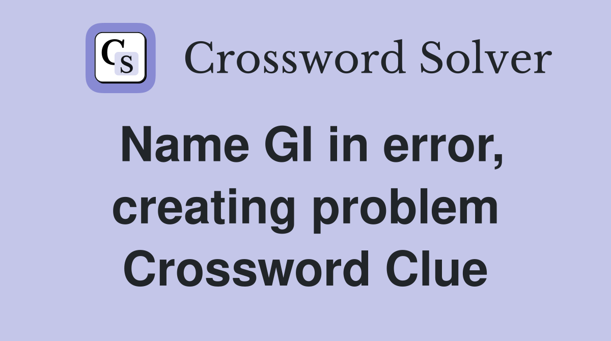Name GI in error, creating problem Crossword Clue