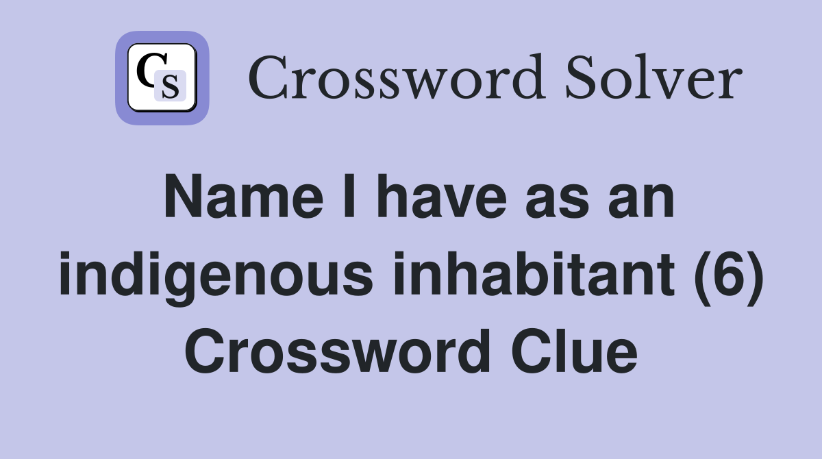 Name I have as an indigenous inhabitant (6) Crossword Clue