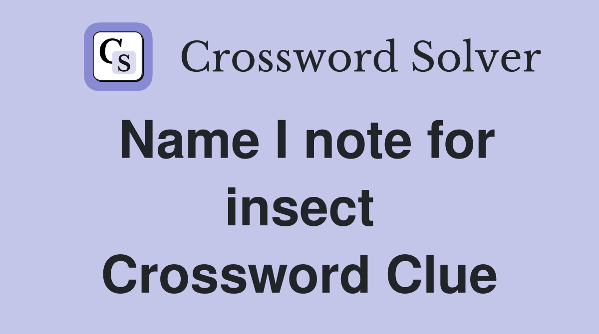 Name I note for insect Crossword Clue