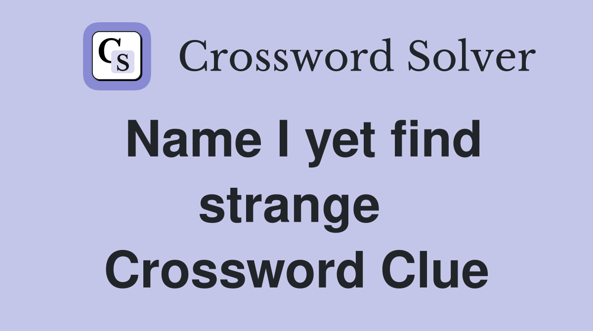 Name I yet find strange  Crossword Clue