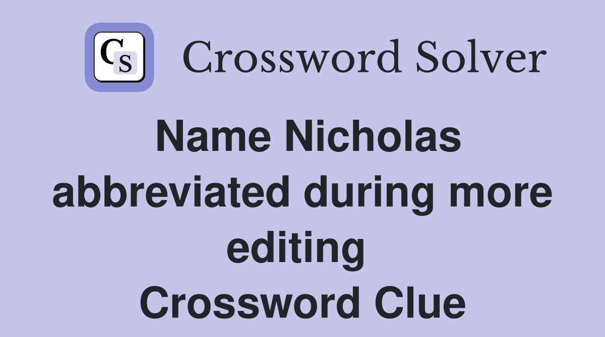 Name Nicholas abbreviated during more editing  Crossword Clue