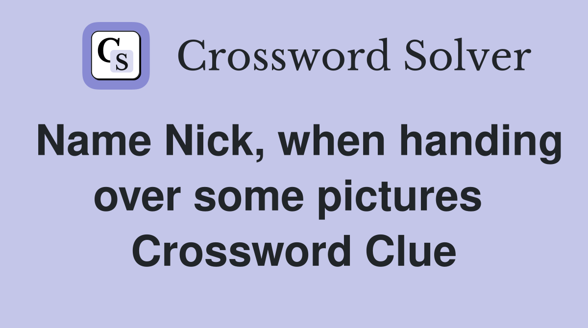 Name Nick, when handing over some pictures  Crossword Clue