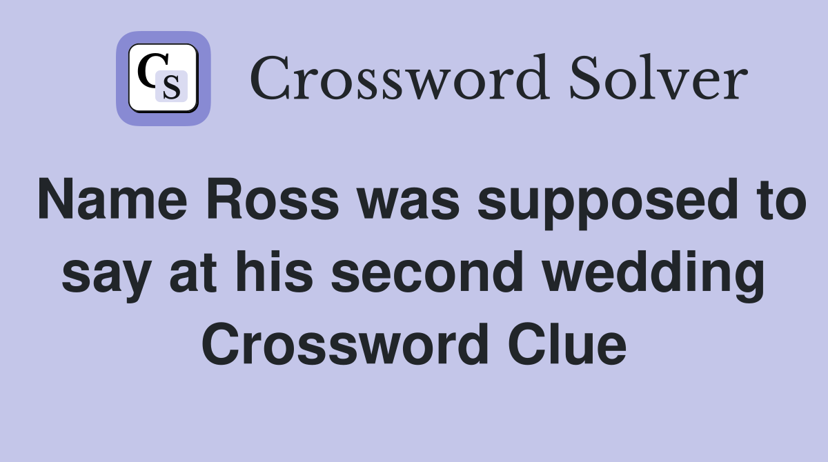 Name Ross was supposed to say at his second wedding Crossword Clue