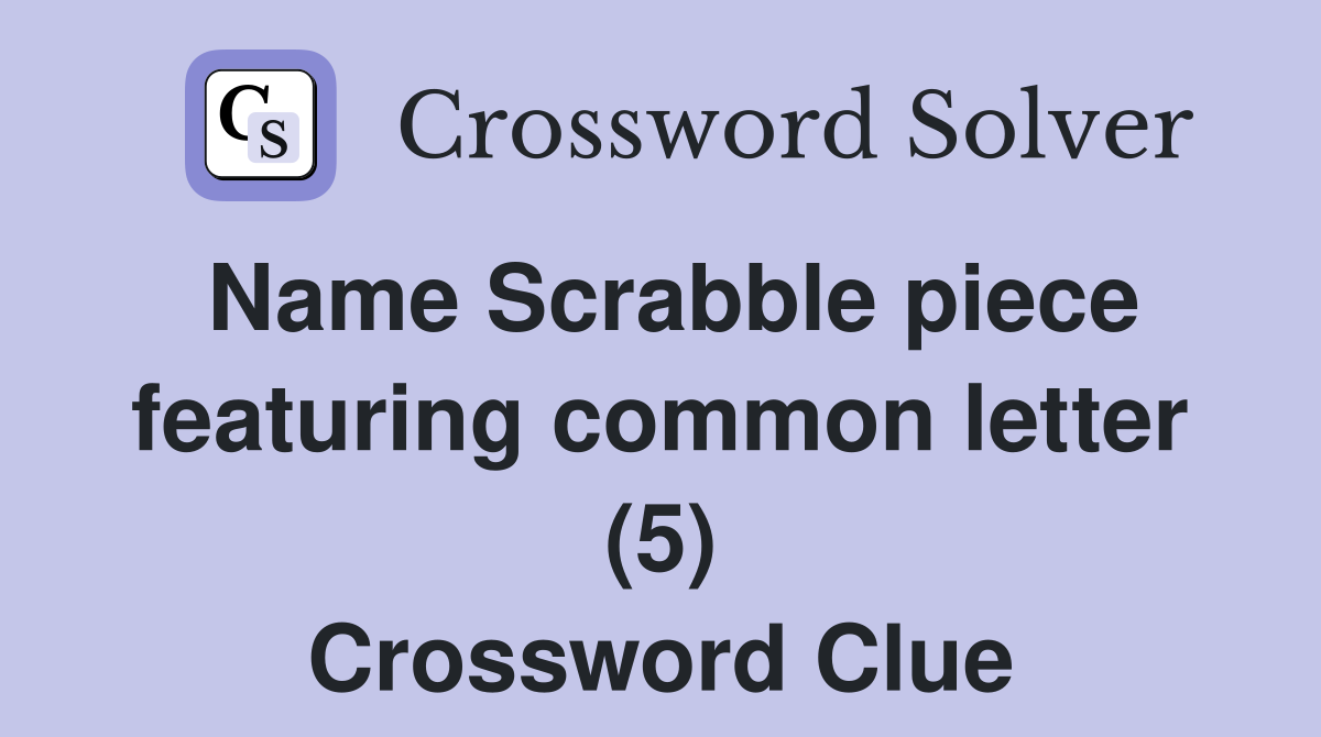 Name Scrabble piece featuring common letter (5) Crossword Clue