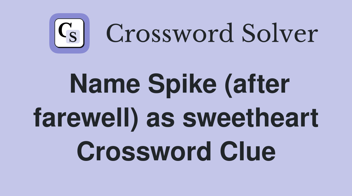 Name Spike (after farewell) as sweetheart Crossword Clue