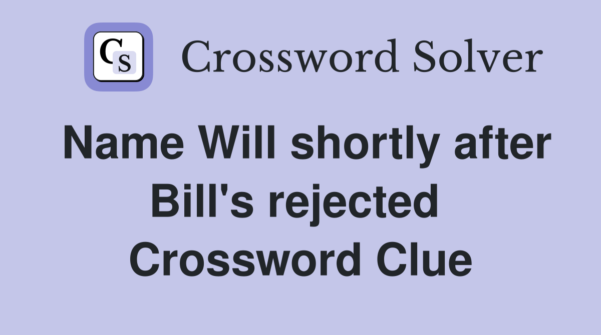 Name Will shortly after Bill's rejected  Crossword Clue