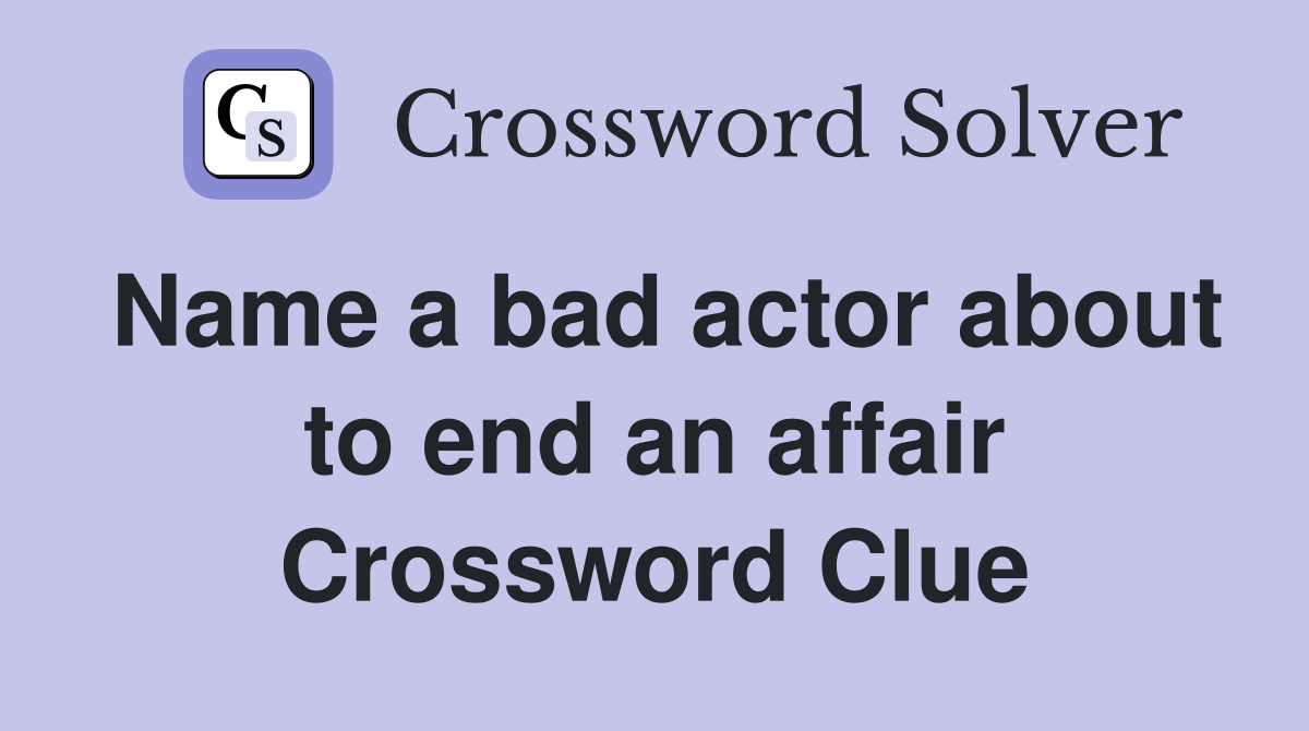 Name a bad actor about to end an affair Crossword Clue