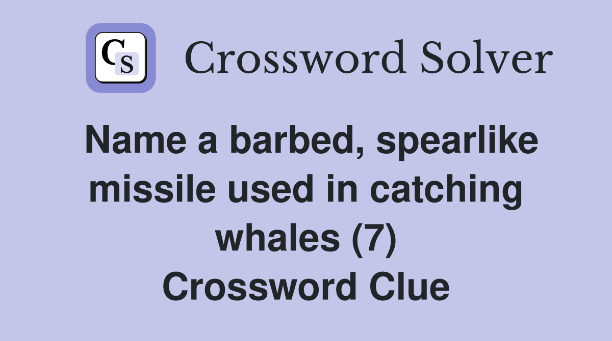 Name a barbed, spearlike missile used in catching whales (7) Crossword Clue