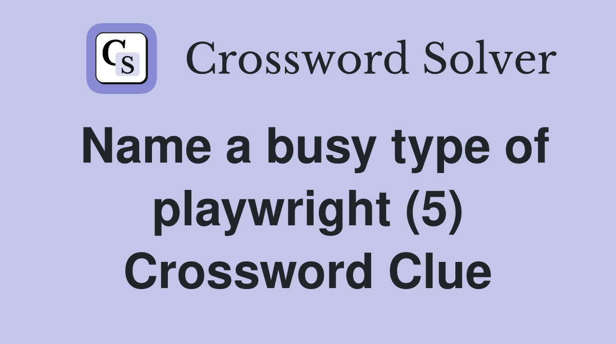 Name a busy type of playwright (5) Crossword Clue
