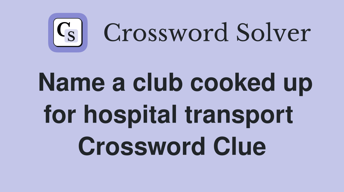 Name a club cooked up for hospital transport  Crossword Clue