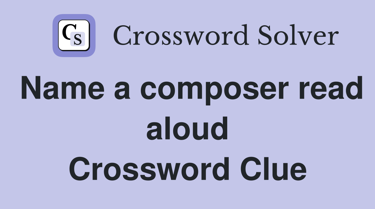 Name a composer read aloud Crossword Clue