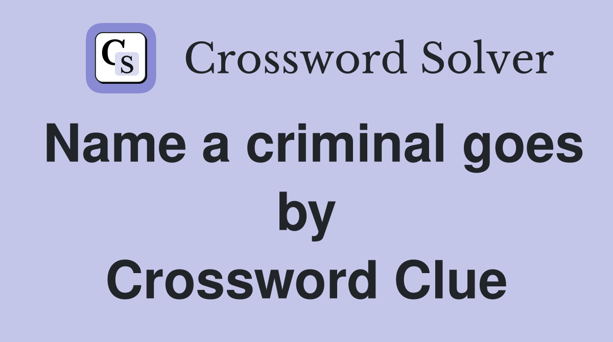 Name a criminal goes by Crossword Clue