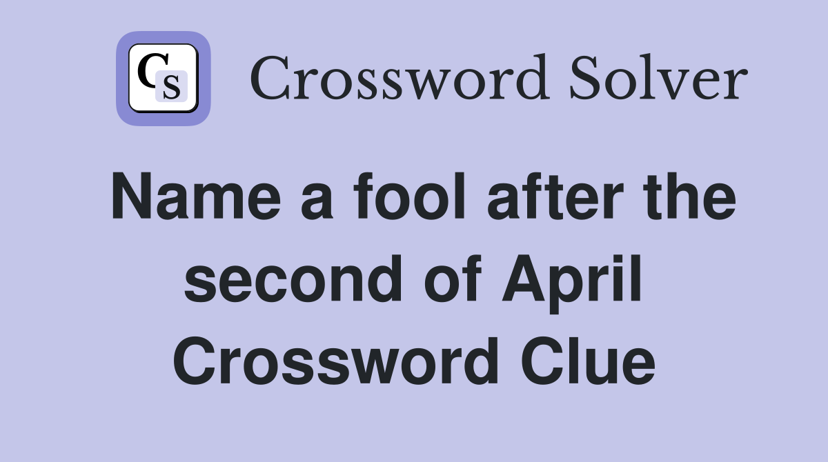 Name a fool after the second of April Crossword Clue