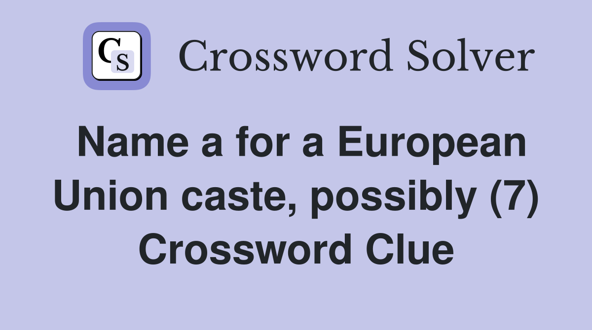Name a for a European Union caste, possibly (7) Crossword Clue