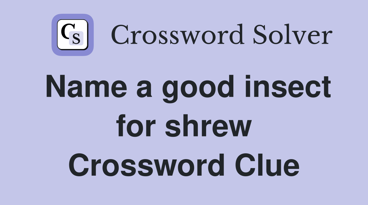 Name a good insect for shrew Crossword Clue
