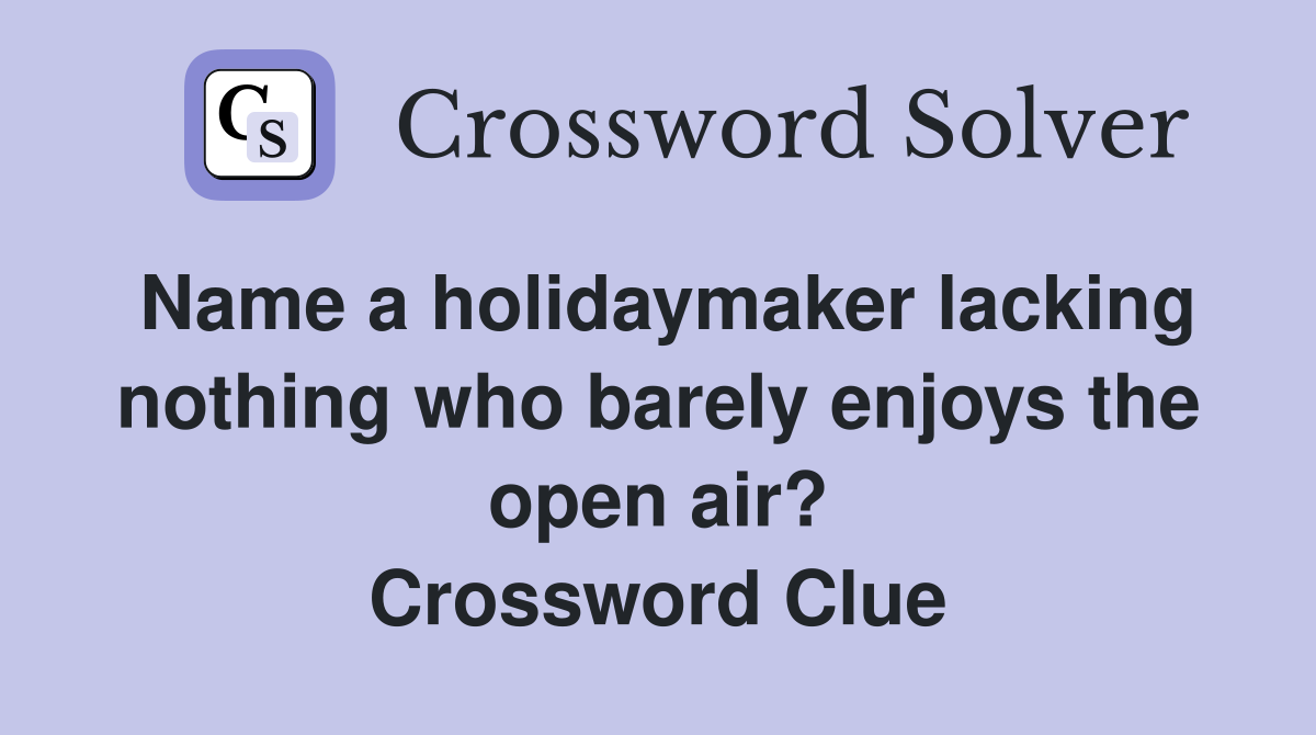 Name a holidaymaker lacking nothing who barely enjoys the open air? Crossword Clue
