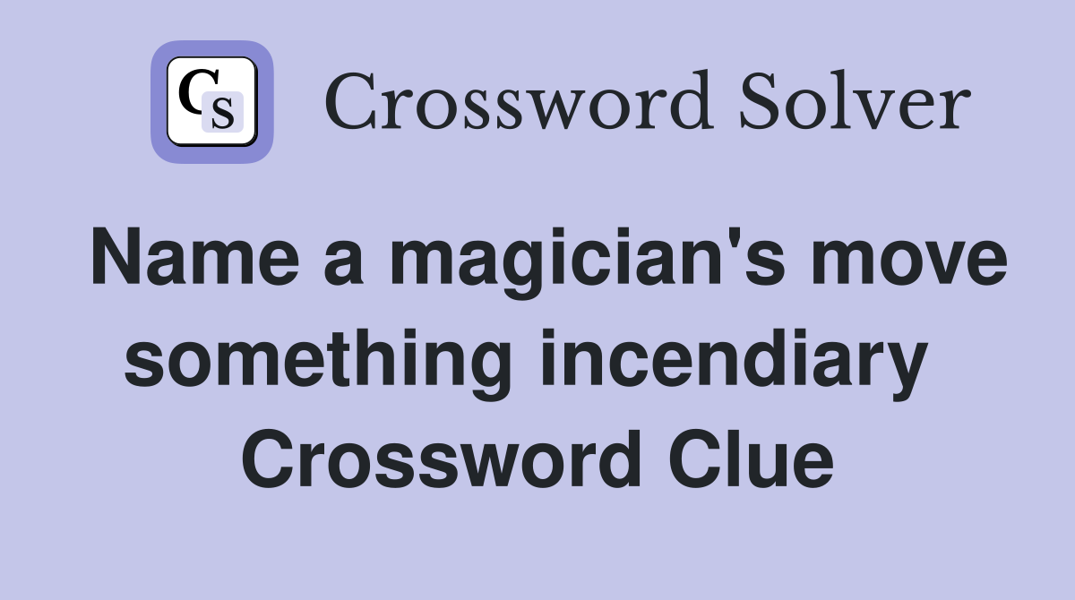 Name a magician's move something incendiary  Crossword Clue